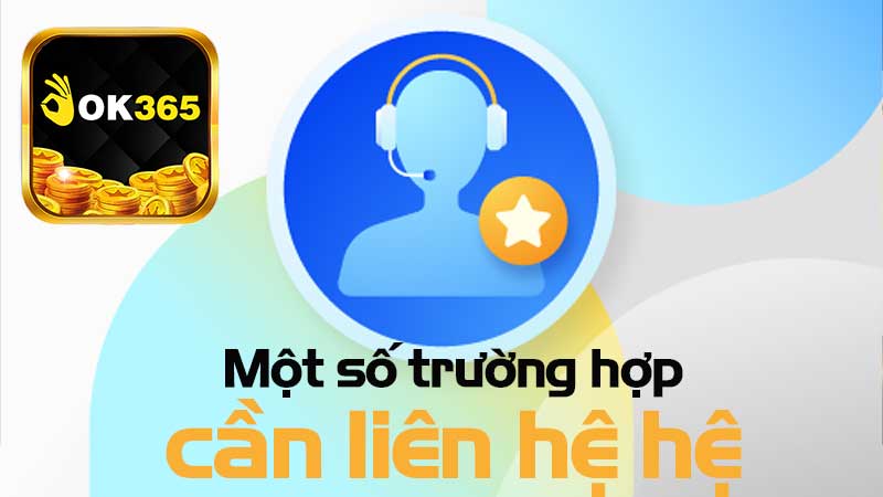 Một số trường hợp bet thủ cần liên hệ OK365