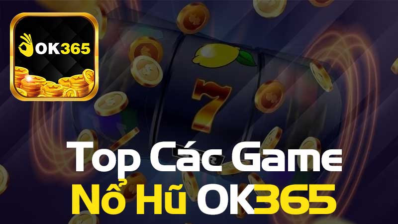 Top Các Game Tại Nổ Hũ OK365 