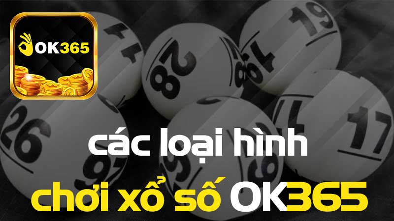 Tổng hợp các loại hình chơi xổ số OK365