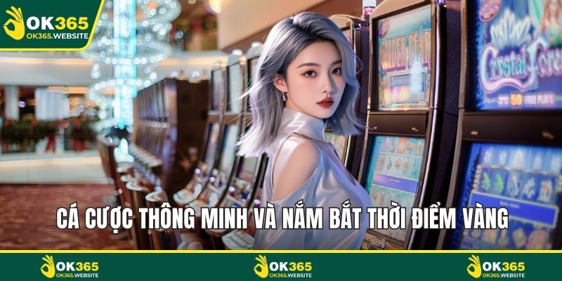 Cá cược thông minh và nắm bắt thời điểm vàng