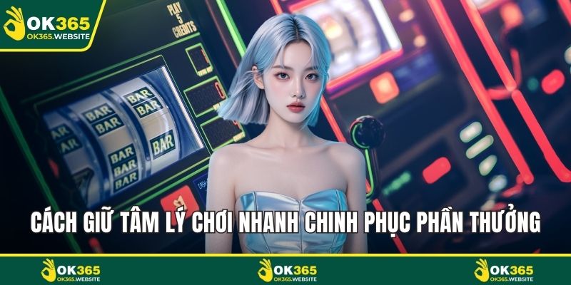 Cách giữ tâm lý chơi nhanh chinh phục phần thưởng