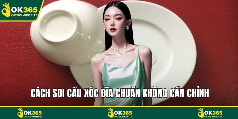Cách soi cầu xóc đĩa chuẩn không cần chỉnh