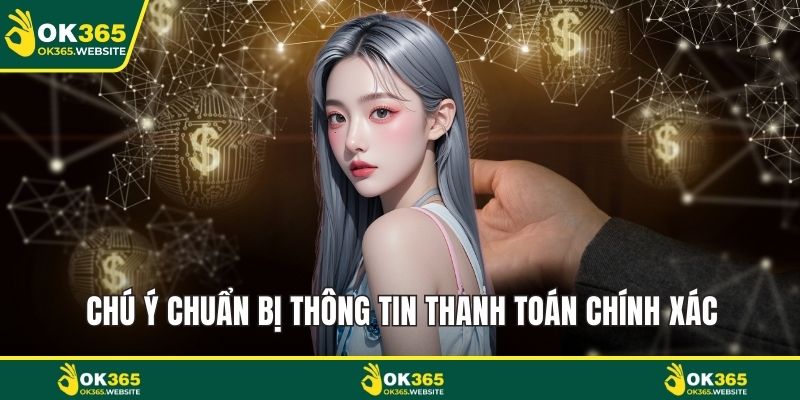 Nạp Tiền OK365 Chú ý chuẩn bị thông tin thanh toán chính xác