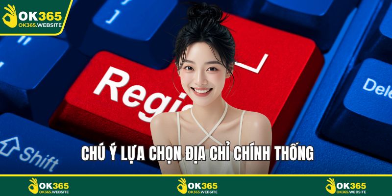 Chú ý lựa chọn địa chỉ chính thống