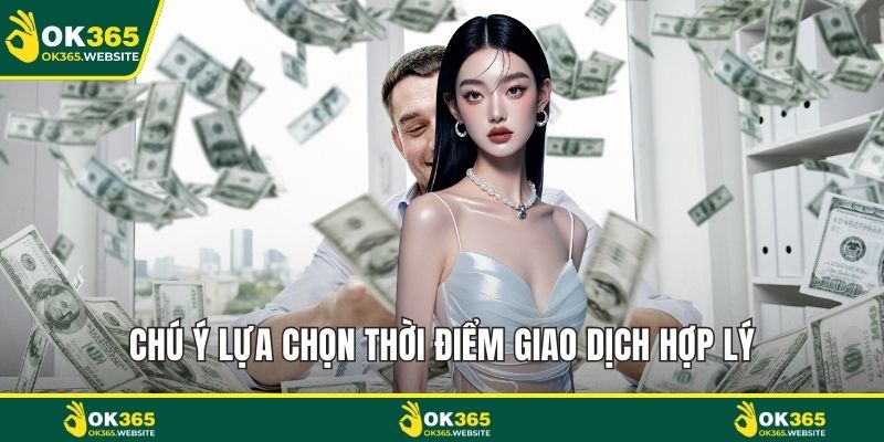 Chú ý lựa chọn thời điểm giao dịch hợp lý