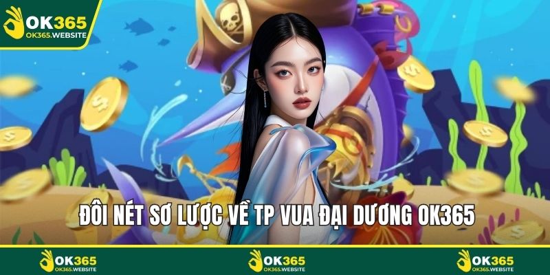 Đôi nét sơ lược về TP vua đại dương OK365