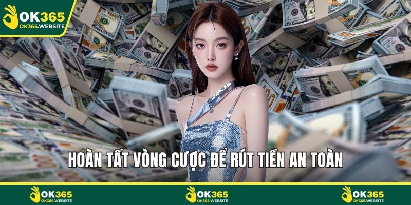 Hoàn tất vòng cược để rút tiền an toàn