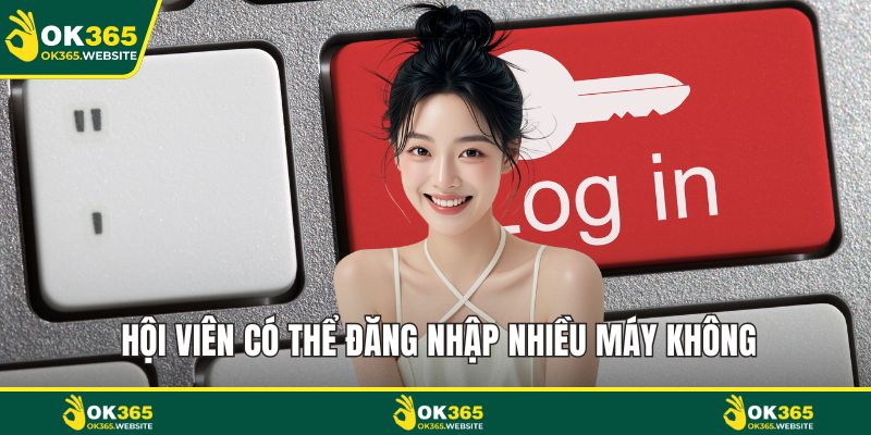 Hội viên có thể đăng nhập nhiều máy không