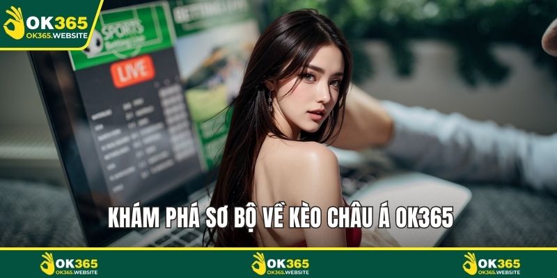 Khám phá sơ bộ về kèo châu Á OK365