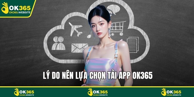 Lý do nên lựa chọn tải app OK365