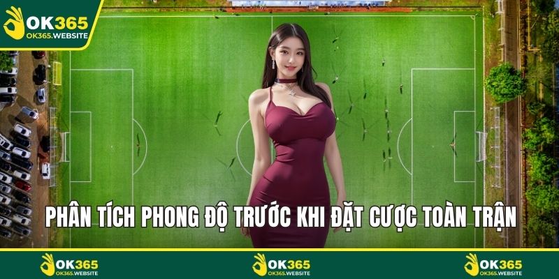 Phân tích phong độ trước khi đặt cược toàn trận