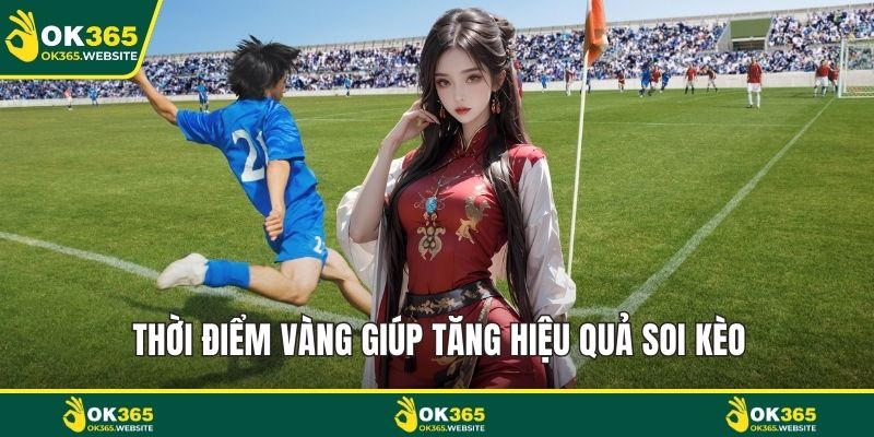 Thời điểm vàng giúp tăng hiệu quả soi kèo