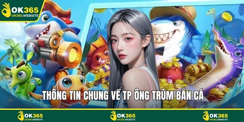 Thông tin chung về TP ông trùm bắn cá